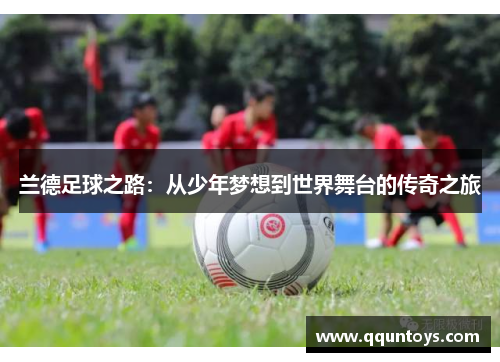 兰德足球之路：从少年梦想到世界舞台的传奇之旅