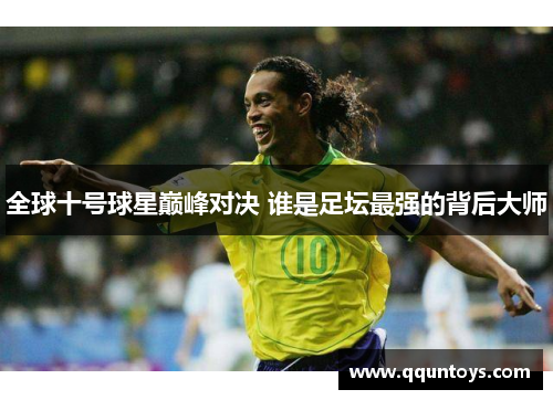 全球十号球星巅峰对决 谁是足坛最强的背后大师