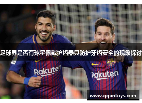 足球界是否有球星佩戴护齿器具防护牙齿安全的现象探讨
