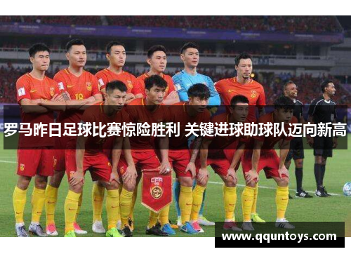 罗马昨日足球比赛惊险胜利 关键进球助球队迈向新高