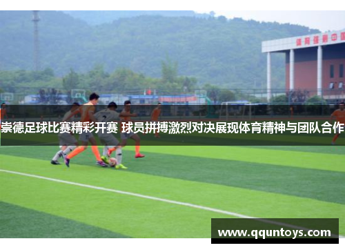 崇德足球比赛精彩开赛 球员拼搏激烈对决展现体育精神与团队合作