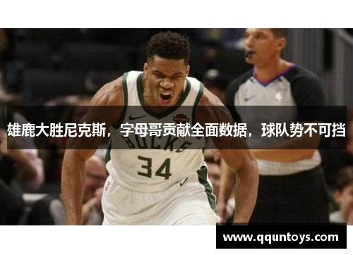 雄鹿大胜尼克斯，字母哥贡献全面数据，球队势不可挡