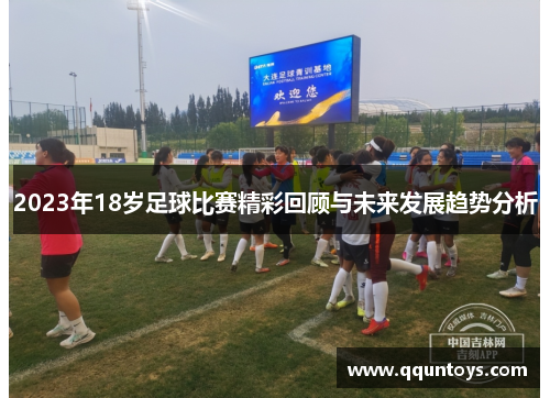 2023年18岁足球比赛精彩回顾与未来发展趋势分析