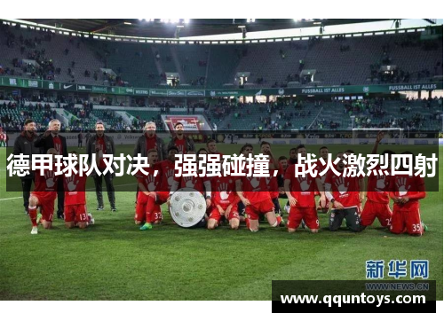 德甲球队对决，强强碰撞，战火激烈四射