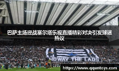 巴萨主场迎战塞尔塔乐视直播精彩对决引发球迷热议